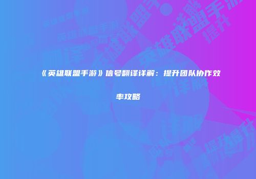 《英雄联盟手游》信号翻译详解：提升团队协作效率攻略