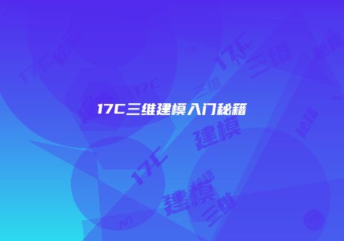 17C三维建模入门秘籍