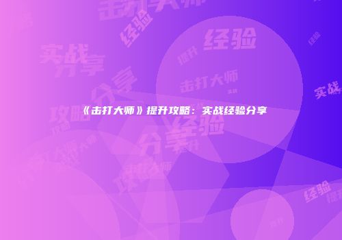 《击打大师》提升攻略：实战经验分享