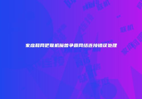 家庭和网吧联机魔兽争霸网络连接错误处理