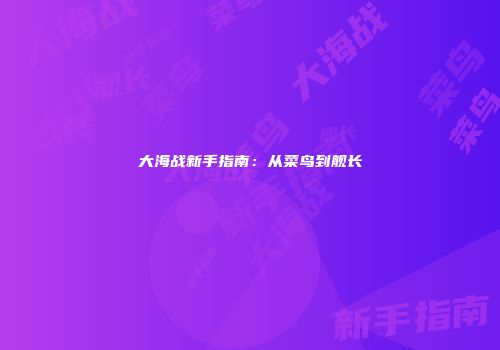 大海战新手指南：从菜鸟到舰长