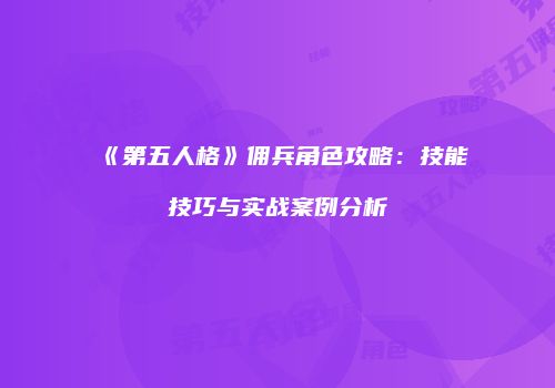 《第五人格》佣兵角色攻略：技能技巧与实战案例分析