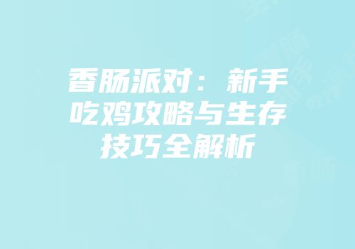 香肠派对：新手吃鸡攻略与生存技巧全解析