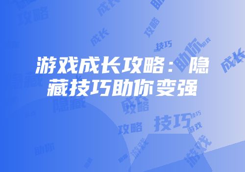 游戏成长攻略：隐藏技巧助你变强