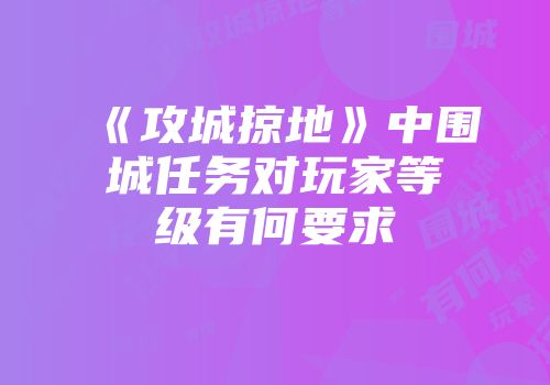 《攻城掠地》中围城任务对玩家等级有何要求