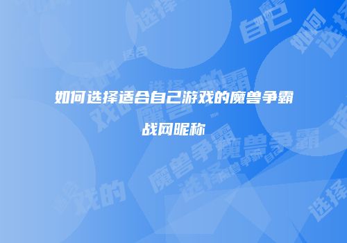 如何选择适合自己游戏的魔兽争霸战网昵称