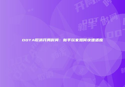 DOTA取消开局时间:新手玩家如何快速适应