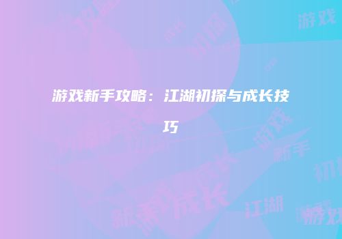 游戏新手攻略：江湖初探与成长技巧