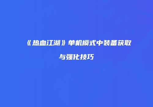 《热血江湖》单机模式中装备获取与强化技巧