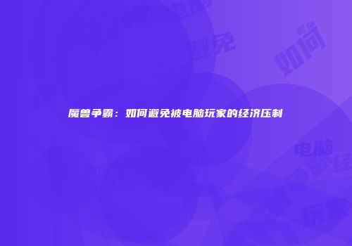 魔兽争霸：如何避免被电脑玩家的经济压制