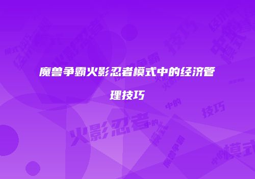 魔兽争霸火影忍者模式中的经济管理技巧