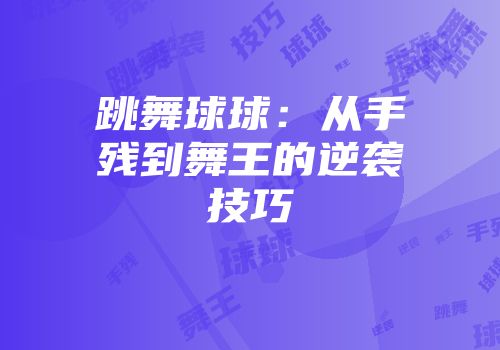 跳舞球球：从手残到舞王的逆袭技巧