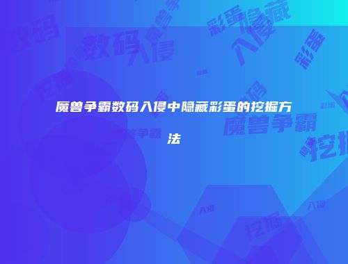 魔兽争霸数码入侵中隐藏彩蛋的挖掘方法