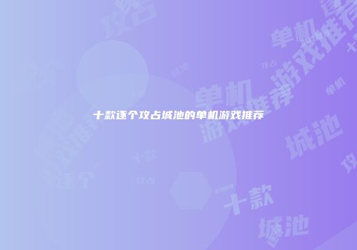 十款逐个攻占城池的单机游戏推荐