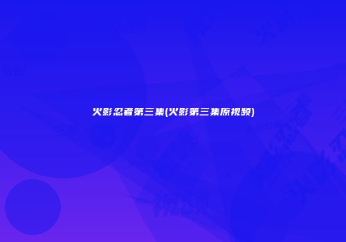 火影忍者第三集(火影第三集原视频)
