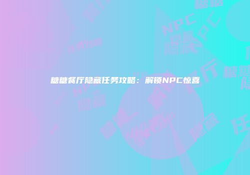 糖糖餐厅隐藏任务攻略：解锁NPC惊喜