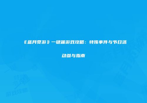 《蓝月页游》一键端游戏攻略：特殊事件与节日活动参与指南