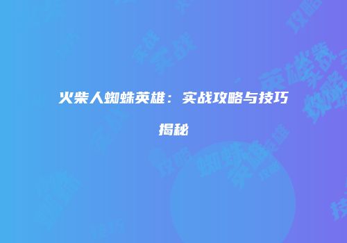 火柴人蜘蛛英雄：实战攻略与技巧揭秘