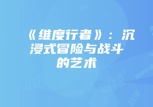 《维度行者》：沉浸式冒险与战斗的艺术