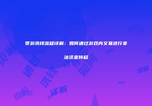 页游洗钱流程详解：如何通过游戏内交易进行非法资金转移