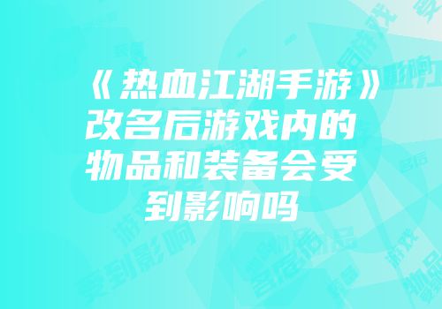 《热血江湖手游》改名后游戏内的物品和装备会受到影响吗