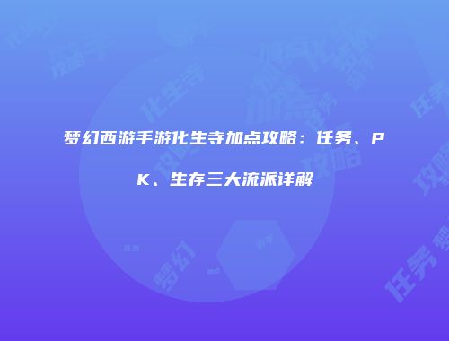 梦幻西游手游化生寺加点攻略：任务、PK、生存三大流派详解