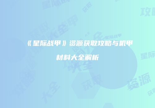 《星际战甲》资源获取攻略与机甲材料大全解析