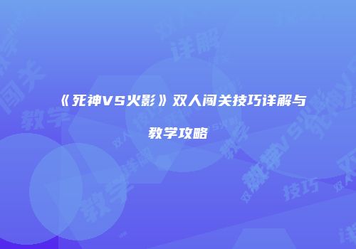 《死神VS火影》双人闯关技巧详解与教学攻略