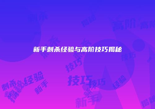 新手刺杀经验与高阶技巧揭秘