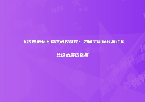 《传奇霸业》首饰选择建议:如何平衡属性与性价比选出最优选择