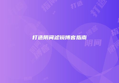 打造阴间滤镜博客指南