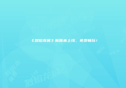 《烈焰龙城》新版本上线，免费畅玩！