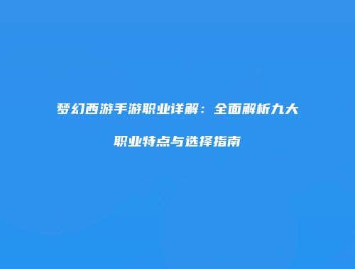 梦幻西游手游职业详解：全面解析九大职业特点与选择指南