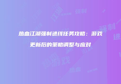 热血江湖强制进线任务攻略：游戏更新后的策略调整与应对