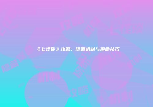 《七怪谈》攻略：隐藏机制与保命技巧