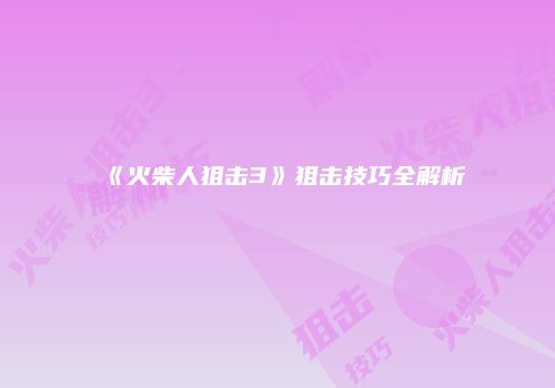 《火柴人狙击3》狙击技巧全解析