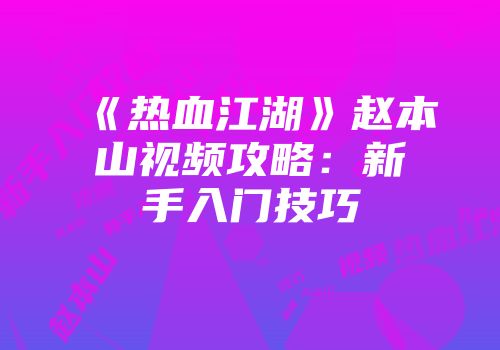 《热血江湖》赵本山视频攻略：新手入门技巧
