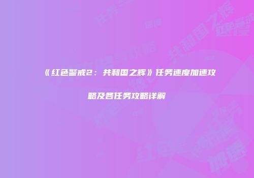 《红色警戒2：共和国之辉》任务速度加速攻略及各任务攻略详解