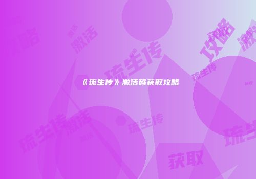 《琉生传》激活码获取攻略