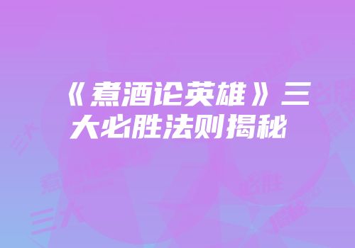 《煮酒论英雄》三大必胜法则揭秘