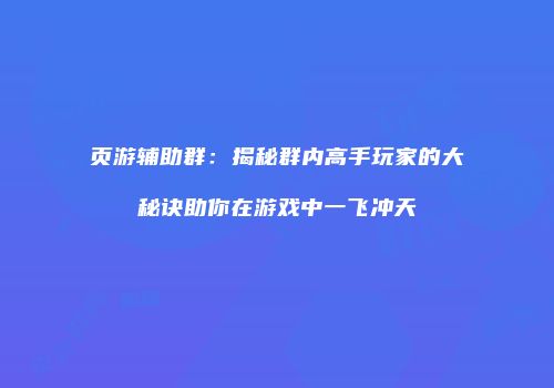 页游辅助群：揭秘群内高手玩家的大秘诀助你在游戏中一飞冲天