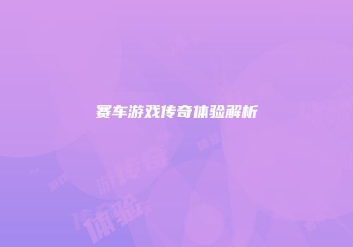 赛车游戏传奇体验解析