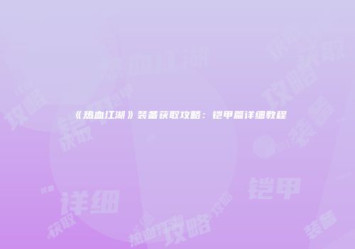 《热血江湖》装备获取攻略：铠甲篇详细教程