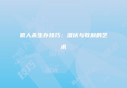 狼人杀生存技巧：潜伏与收割的艺术