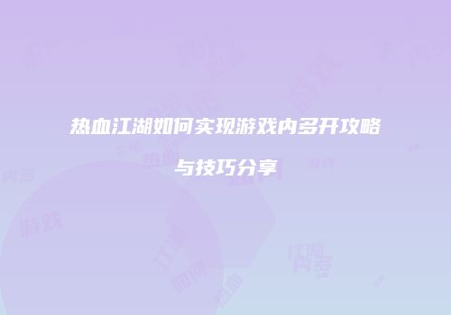 热血江湖如何实现游戏内多开攻略与技巧分享