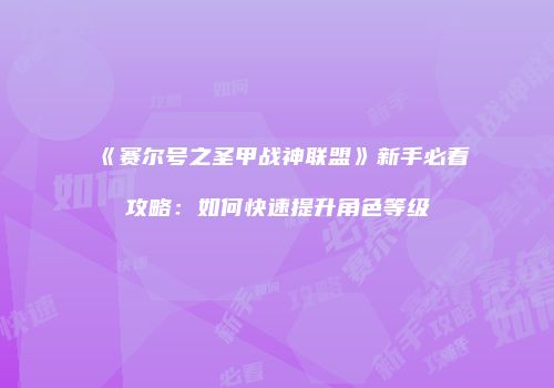 《赛尔号之圣甲战神联盟》新手必看攻略：如何快速提升角色等级