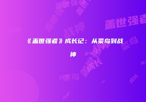 《盖世强者》成长记：从菜鸟到战神