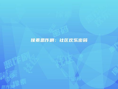 像素恶作剧：社区欢乐密码