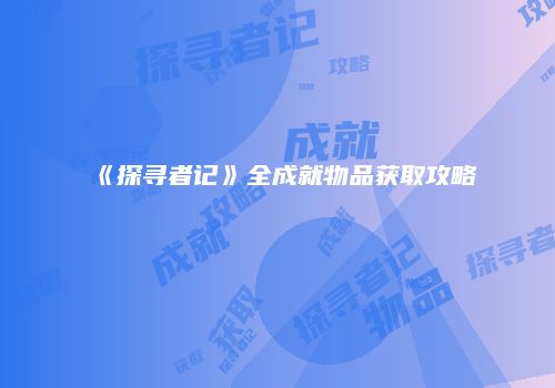 《探寻者记》全成就物品获取攻略