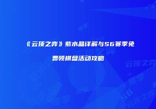《云顶之弈》紫水晶详解与S6赛季免费领棋盘活动攻略